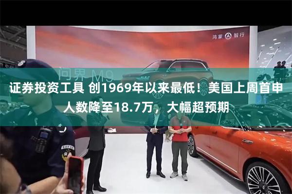 证券投资工具 创1969年以来最低！美国上周首申人数降至18.7万，大幅超预期
