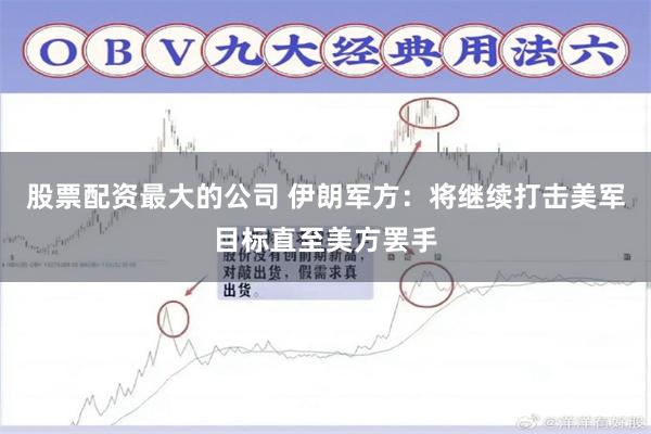 股票配资最大的公司 伊朗军方：将继续打击美军目标直至美方罢手