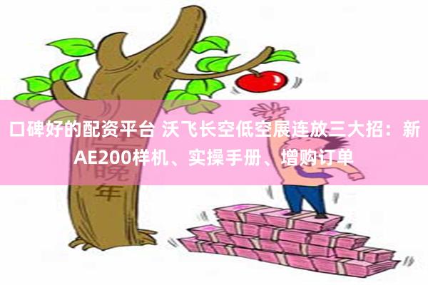 口碑好的配资平台 沃飞长空低空展连放三大招:新AE200样机、实操手册、增购订单