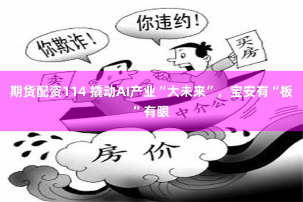 期货配资114 撬动AI产业“大未来”，宝安有“板”有眼