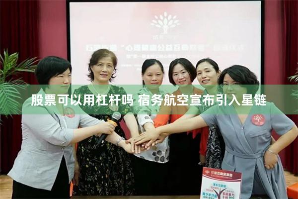 股票可以用杠杆吗 宿务航空宣布引入星链