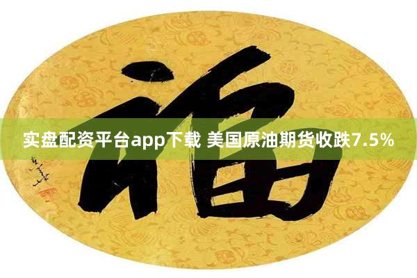 实盘配资平台app下载 美国原油期货收跌7.5%
