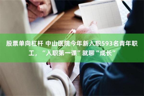 股票单向杠杆 中山医院今年新入职593名青年职工，“入职第一课”就聊“成长”