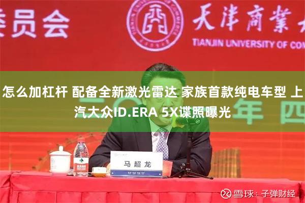 怎么加杠杆 配备全新激光雷达 家族首款纯电车型 上汽大众ID.ERA 5X谍照曝光