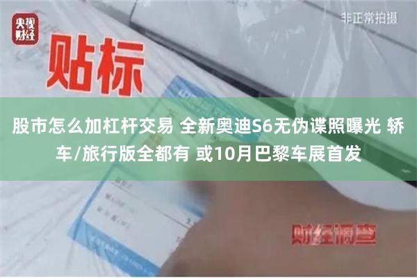 股市怎么加杠杆交易 全新奥迪S6无伪谍照曝光 轿车/旅行版全都有 或10月巴黎车展首发