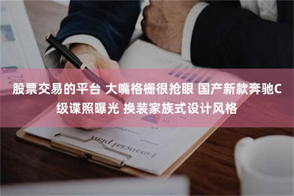 股票交易的平台 大嘴格栅很抢眼 国产新款奔驰C级谍照曝光 换装家族式设计风格