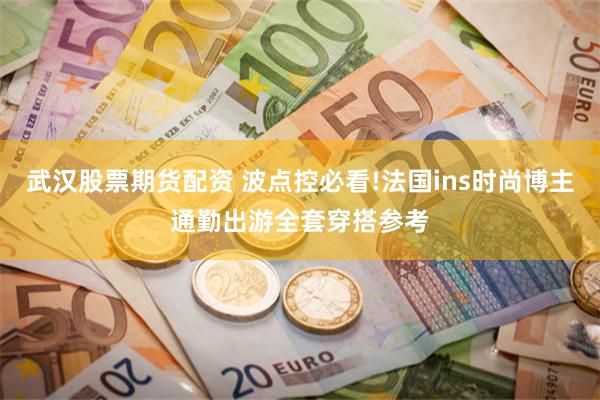 武汉股票期货配资 波点控必看!法国ins时尚博主通勤出游全套穿搭参考