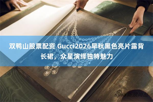 双鸭山股票配资 Gucci2026早秋黑色亮片露背长裙，众星演绎独特魅力