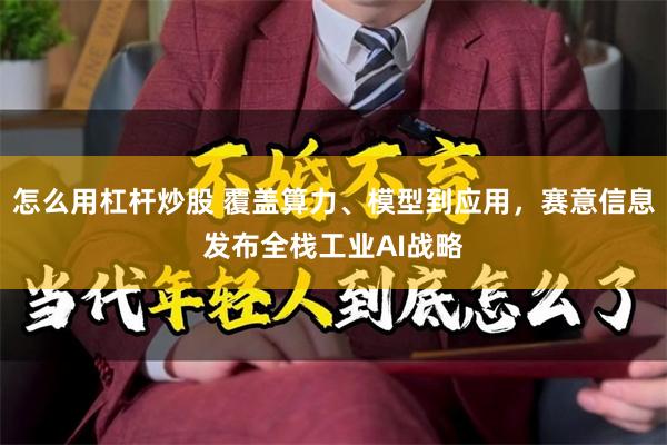怎么用杠杆炒股 覆盖算力、模型到应用，赛意信息发布全栈工业AI战略