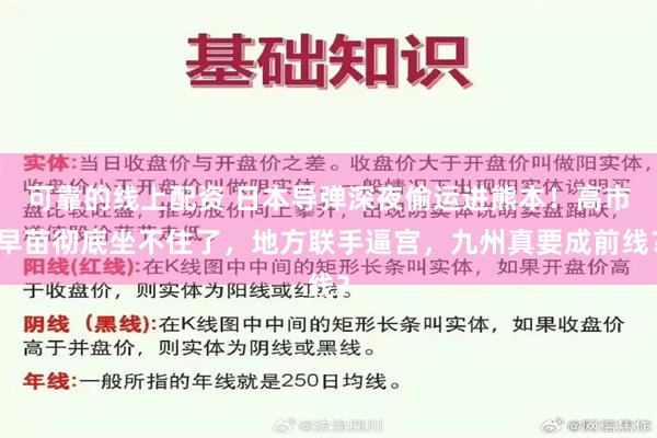 可靠的线上配资 日本导弹深夜偷运进熊本！高市早苗彻底坐不住了，地方联手逼宫，九州真要成前线？