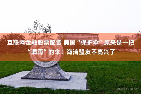 互联网金融股票配资 美国“保护伞”原来是一把“漏雨”的伞！海湾盟友不高兴了