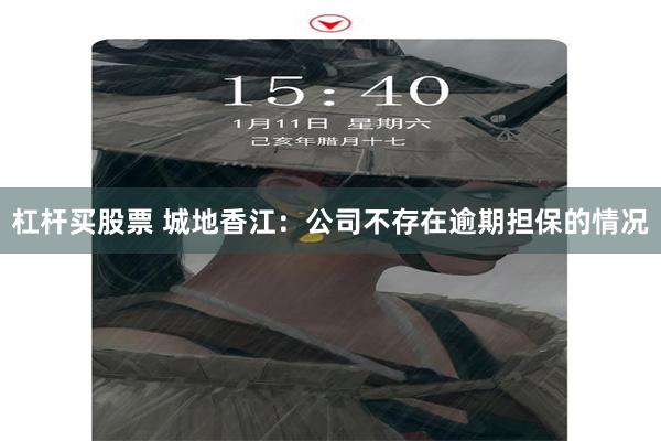杠杆买股票 城地香江：公司不存在逾期担保的情况
