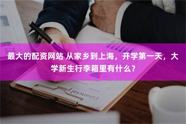 最大的配资网站 从家乡到上海，开学第一天，大学新生行李箱里有什么？
