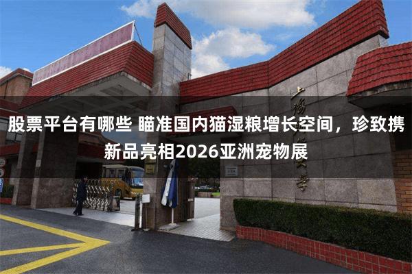 股票平台有哪些 瞄准国内猫湿粮增长空间，珍致携新品亮相2026亚洲宠物展