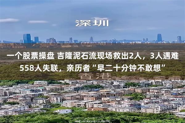 一个股票操盘 吉隆泥石流现场救出2人，3人遇难558人失联，亲历者“早二十分钟不敢想”