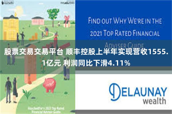 股票交易交易平台 顺丰控股上半年实现营收1555.1亿元 利润同比下滑4.11%