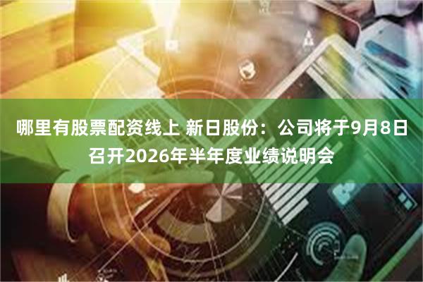 哪里有股票配资线上 新日股份：公司将于9月8日召开2026年半年度业绩说明会