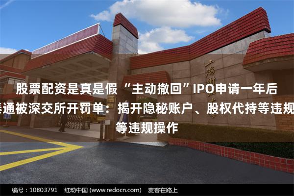 股票配资是真是假 “主动撤回”IPO申请一年后 朗泰通被深交所开罚单：揭开隐秘账户、股权代持等违规操作