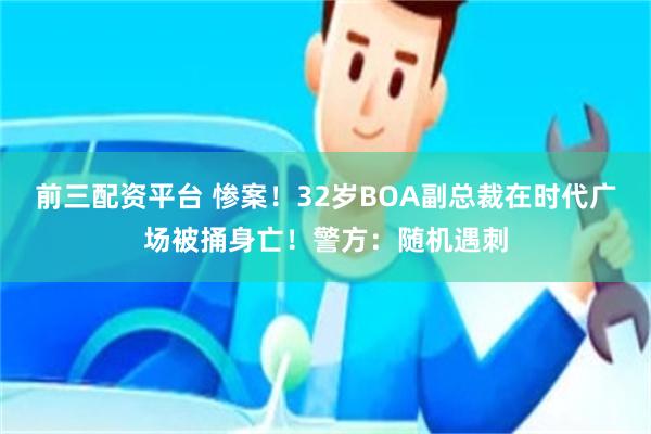 前三配资平台 惨案！32岁BOA副总裁在时代广场被捅身亡！警方：随机遇刺