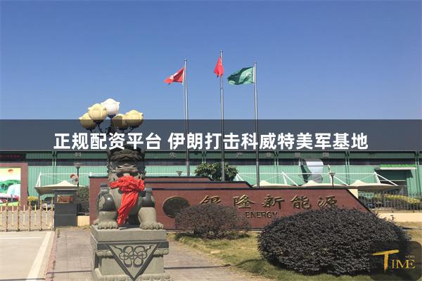 正规配资平台 伊朗打击科威特美军基地