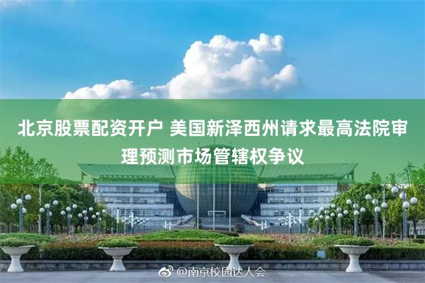 北京股票配资开户 美国新泽西州请求最高法院审理预测市场管辖权争议