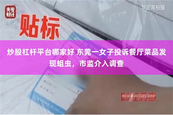 炒股杠杆平台哪家好 东莞一女子投诉餐厅菜品发现蛆虫，市监介入调查