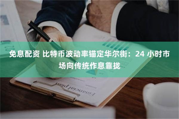 免息配资 比特币波动率锚定华尔街：24 小时市场向传统作息靠拢