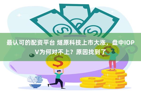 最认可的配资平台 燧原科技上市大涨，盘中IOPV为何对不上？原因找到了