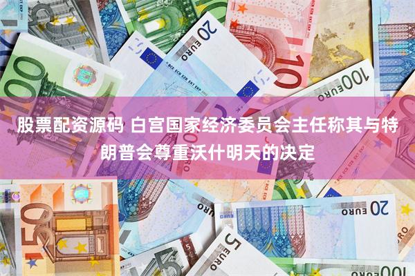 股票配资源码 白宫国家经济委员会主任称其与特朗普会尊重沃什明天的决定