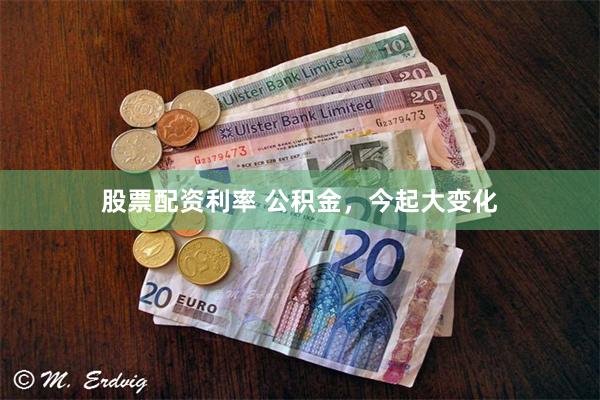 股票配资利率 公积金，今起大变化