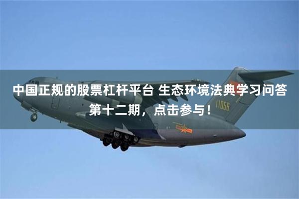 中国正规的股票杠杆平台 生态环境法典学习问答第十二期，点击参与！