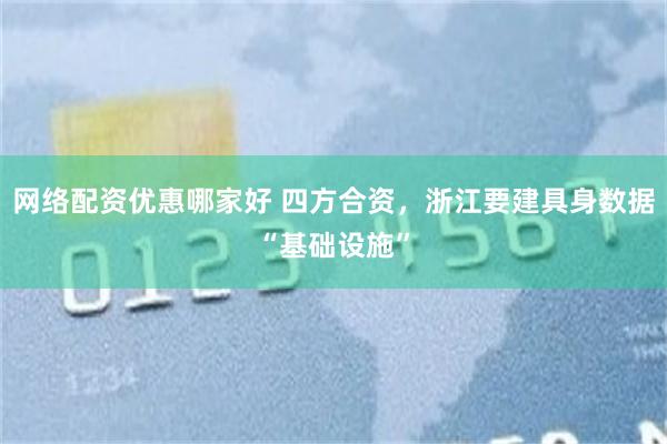 网络配资优惠哪家好 四方合资,浙江要建具身数据“基础设施”