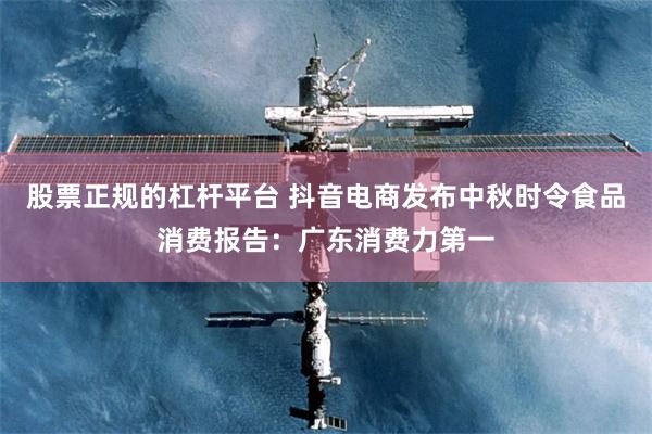 股票正规的杠杆平台 抖音电商发布中秋时令食品消费报告：广东消费力第一