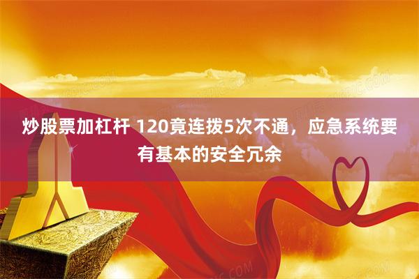 炒股票加杠杆 120竟连拨5次不通,应急系统要有基本的安全冗余