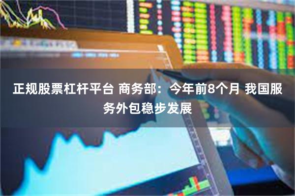 正规股票杠杆平台 商务部：今年前8个月 我国服务外包稳步发展