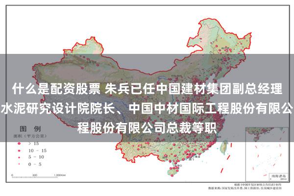 什么是配资股票 朱兵已任中国建材集团副总经理，曾任合肥水泥研究设计院院长、中国中材国际工程股份有限公司总裁等职
