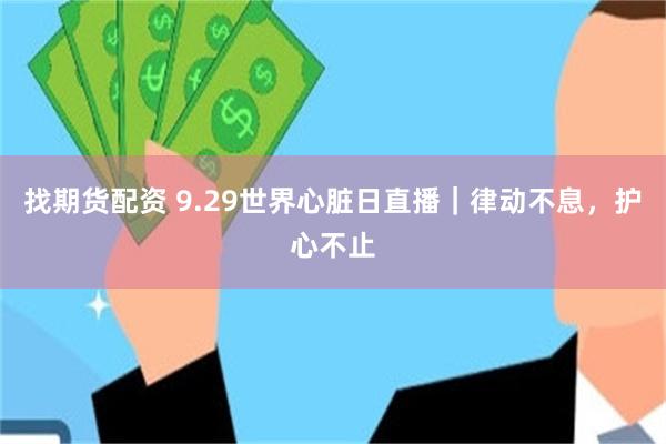 找期货配资 9.29世界心脏日直播｜律动不息，护心不止