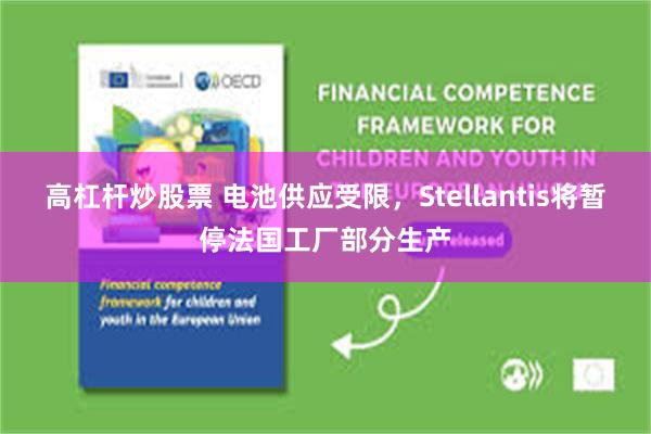 高杠杆炒股票 电池供应受限，Stellantis将暂停法国工厂部分生产