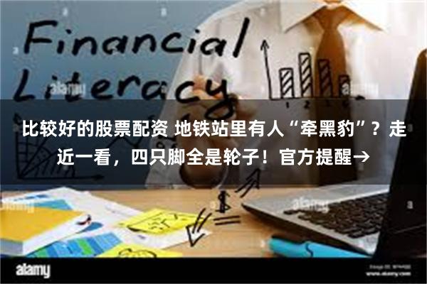 比较好的股票配资 地铁站里有人“牵黑豹”?走近一看,四只脚全是轮子!官方提醒→