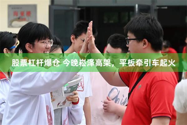 股票杠杆爆仓 今晚崧泽高架，平板牵引车起火