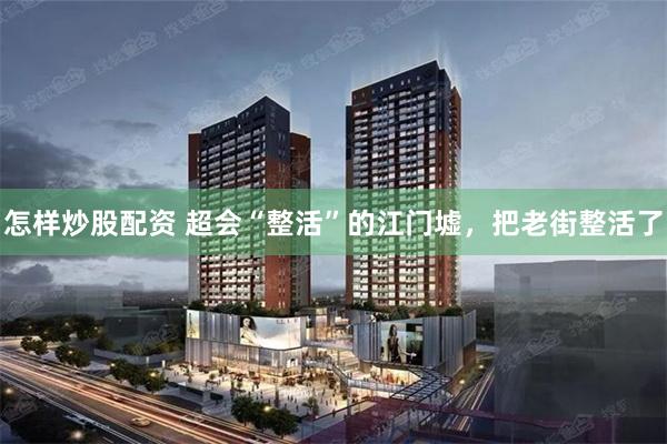 怎样炒股配资 超会“整活”的江门墟，把老街整活了